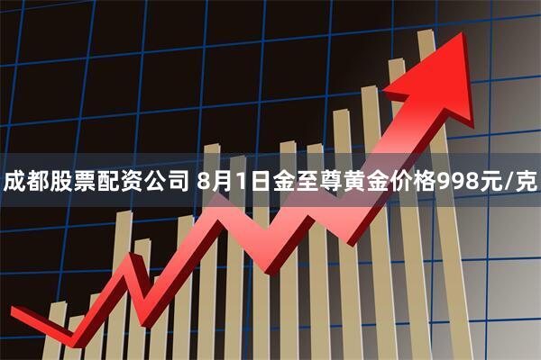 成都股票配资公司 8月1日金至尊黄金价格998元/克