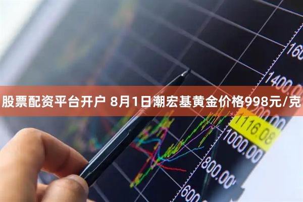 股票配资平台开户 8月1日潮宏基黄金价格998元/克
