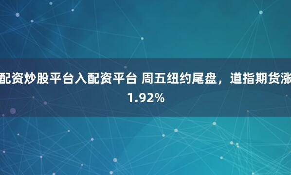 配资炒股平台入配资平台 周五纽约尾盘，道指期货涨1.92%