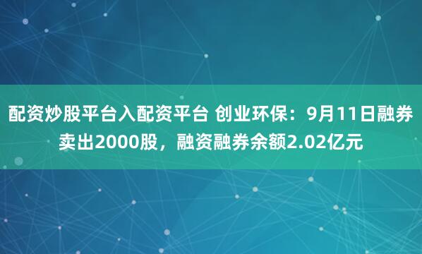 配资炒股平台入配资平台 创业环保：9月11日融券卖出2000股，融资融券余额2.02亿元