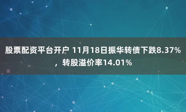 股票配资平台开户 11月18日振华转债下跌8.37%，转股溢价率14.01%